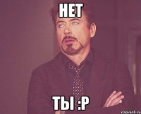 НЕТ ТЫ :P