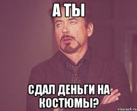 а ты сдал деньги на костюмы?