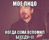 мое лицо когда сема вспомил беседу=))