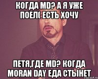 Когда MD? А я уже поел( Есть хочу Петя,где MD? Когда Moran Day Еда стынет