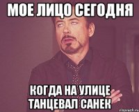 мое лицо сегодня когда на улице танцевал санек