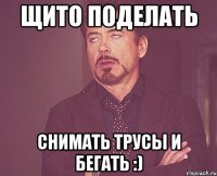 щито поделать снимать трусы и бегать :)