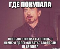 Где покупала Сколько стоят? А ты спишь с ними? А долго одевать? А волосам не вредит?