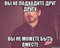 вы не подходите друг другу вы не можете быть вместе