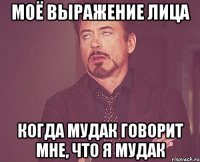 моё выражение лица когда мудак говорит мне, что я мудак