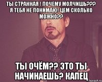 Ты странная ! Почему молчишь??? Я тебя не понимаю! Цем сколько можно?? Ты очём?? Это ты начинаешь? Капец