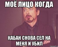 Моё лицо когда кабан снова сел на меня и убил