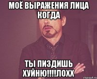 МОЁ ВЫРАЖЕНИЯ ЛИЦА КОГДА ТЫ ПИЗДИШЬ ХУЙНЮ!!!!Лохх