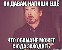 ну давай, напиши ещё что Обама не может сюда заходить