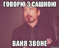 говорю з сашкою ваня звоне