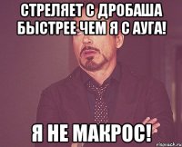 Стреляет с дробаша быстрее чем я с ауга! Я НЕ МАКРОС!