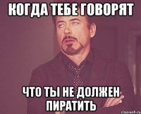 когда тебе говорят что ты не должен пиратить