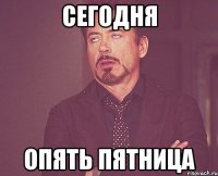 сегодня опять пятница