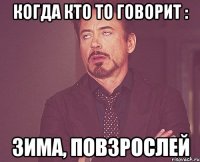 Когда кто то говорит : Зима, повзрослей