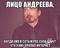 Лицо Андреева, когда ему в сотый раз сообщают, что у них пропал Интернет