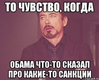 То чувство, когда Обама что-то сказал про какие-то санкции