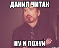 Данил читак Ну и похуй