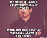 То чувство, когда уже в миллионный раз кто-то спрашивает Почему у норвежцев кофты с российским флагом на воротнике??