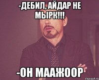 -Дебил, Айдар не мырк!!! -ОН МААЖООР