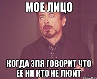 мое лицо когда Эля говорит что ее ни кто не люит