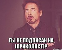  ты не подписан на (приколист)?