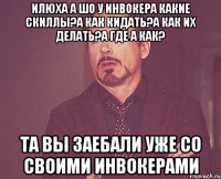 Илюха а шо у инвокера какие скиллы?А как кидать?А как их делать?А где а как? Та вы заебали уже со своими инвокерами