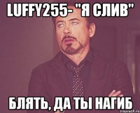 Luffy255- "Я СЛИВ" БЛЯТЬ, ДА ТЫ НАГИБ