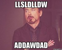 llsldlldw addawdad