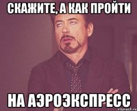 Скажите, а как пройти НА АЭРОЭКСПРЕСС