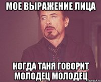 мое выражение лица когда таня говорит молодец молодец