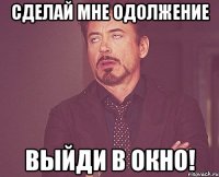 Сделай мне одолжение Выйди в окно!