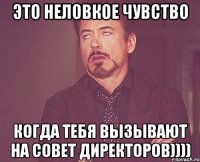 это неловкое чувство когда тебя вызывают на совет директоров))))