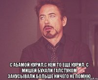  С Абамой курил,с кем то еще курил. С мишей бухали галстуком закусывали.больше ничего не помню