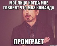 Моё лицо когда мне говорят что моя команда Проиграет