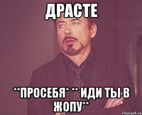 ДРАСТЕ **просебя* ** иди ты в жопу**