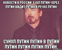 Новости в России: Ехал Путин через Путин Видит Путин в речке Путин Сунул Путин Путин в Путин Путин Путин Путин Путин.