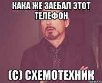 Кака же заебал этот телефон (с) Схемотехник