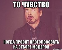 ТО ЧУВСТВО КОГДА ПРОСЯТ ПРОГОЛОСОВАТЬ НА ОТБОРЕ МОДЕРОВ