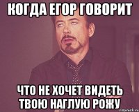 когда егор говорит что не хочет видеть твою наглую рожу