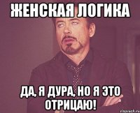 Женская логика Да, я дура, но я это отрицаю!