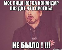 мое лицо когда искандар пиздит что прогиба не было ! !!!