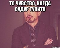 то чувство, когда судур тупит!! 