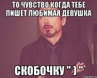 То чувство когда тебе пишет любимая девушка Скобочку " ) "