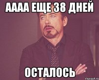 АААА ЕЩЕ 38 ДНЕЙ ОСТАЛОСЬ