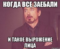 Когда все заебали и такое вырожение лица