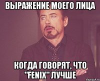 ВЫРАЖЕНИЕ МОЕГО ЛИЦА когда говорят, что "FENIX" лучше