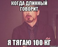 когда длинный говорит я тягаю 100 кг