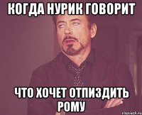 Когда Нурик говорит что хочет отпиздить Рому