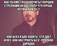 Как тахомет подключить? Поршни стрелками на выхлоп? Что лучше, оптика или ДХ ? -Как бенз в бак залить -Что дает ФУОЗ -Как настроить БСЗ! -Пропала зарядка