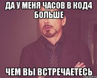 Да у меня часов в код4 больше чем вы встречаетесь